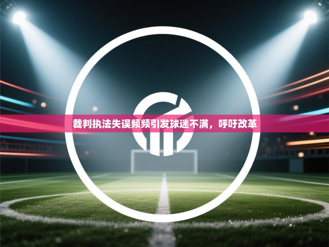 裁判执法失误频频引发球迷不满,呼吁改革 第1张