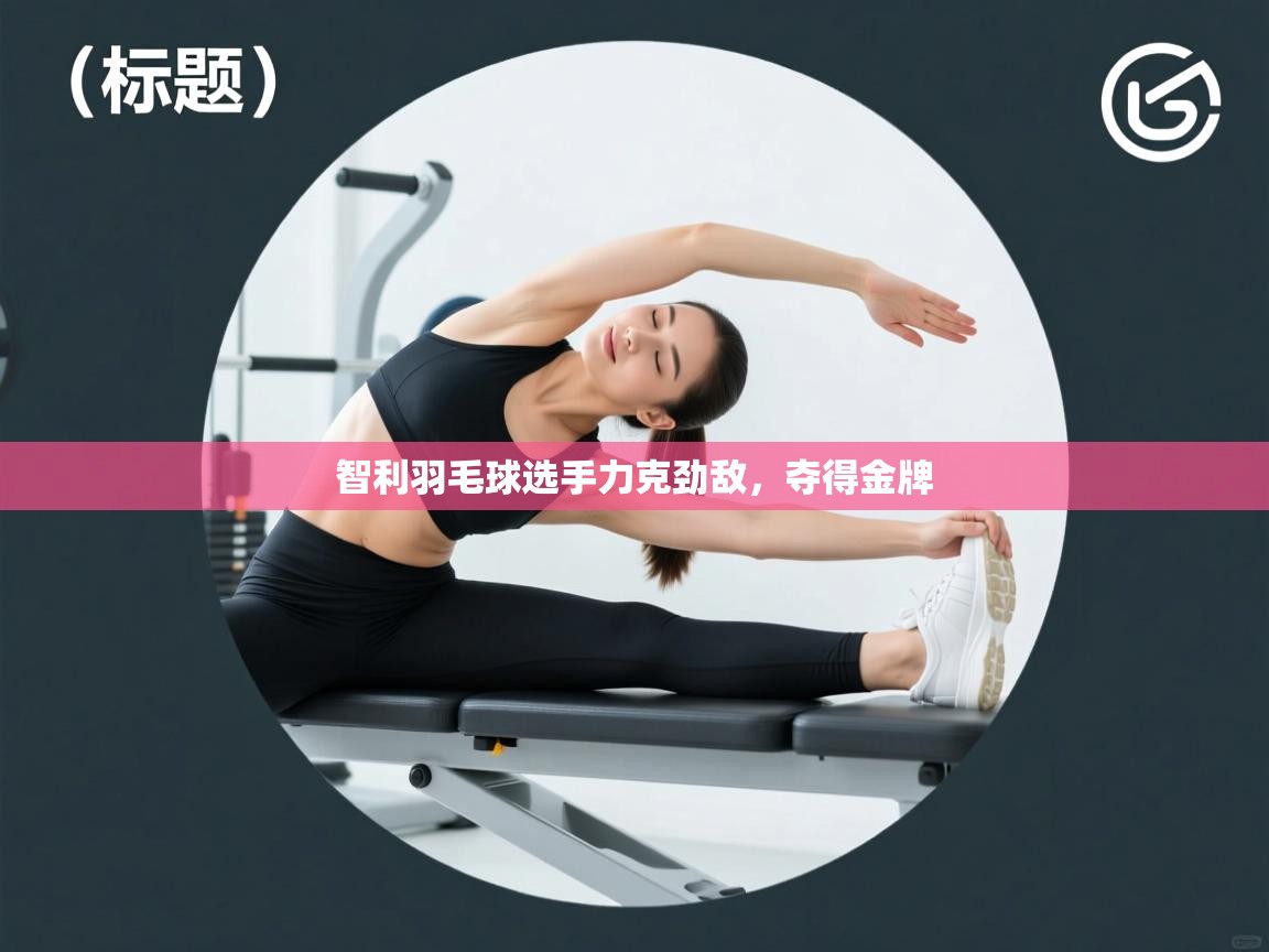 智利羽毛球选手力克劲敌,夺得金牌 第2张