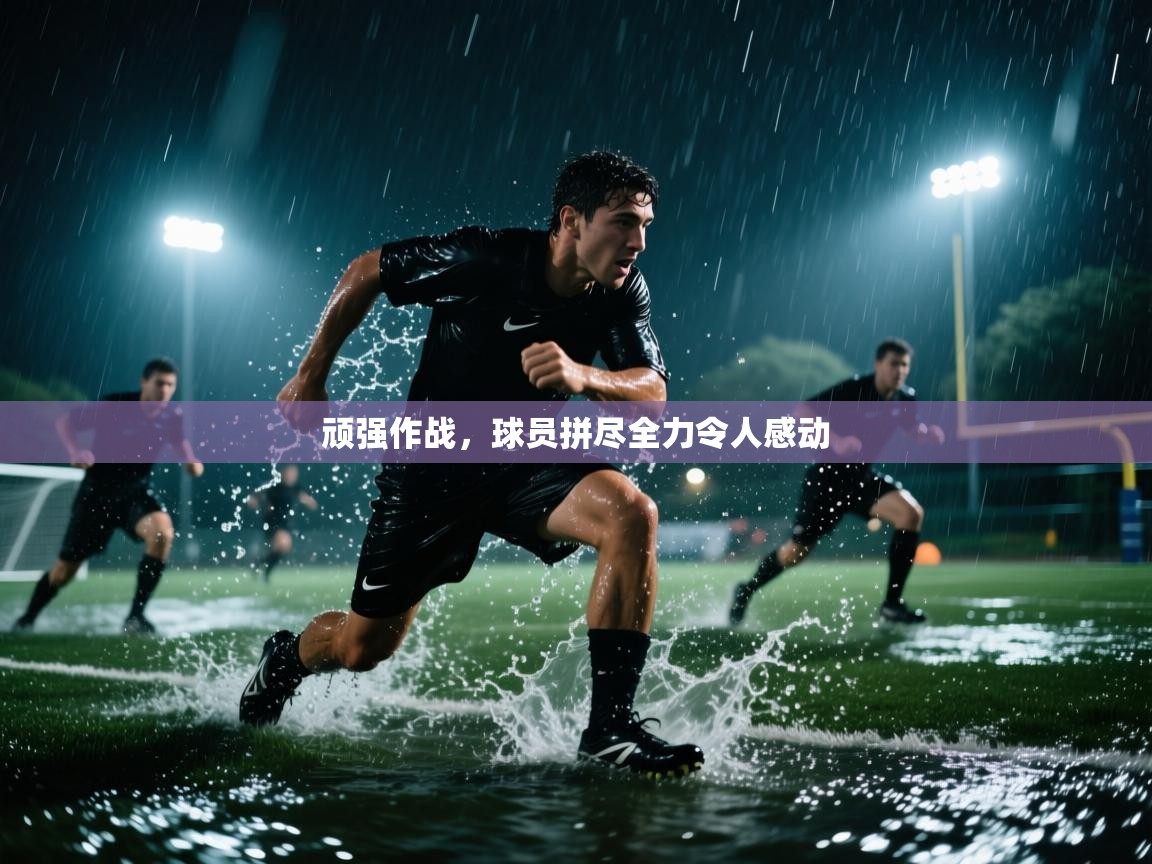 顽强作战，球员拼尽全力令人感动  第1张