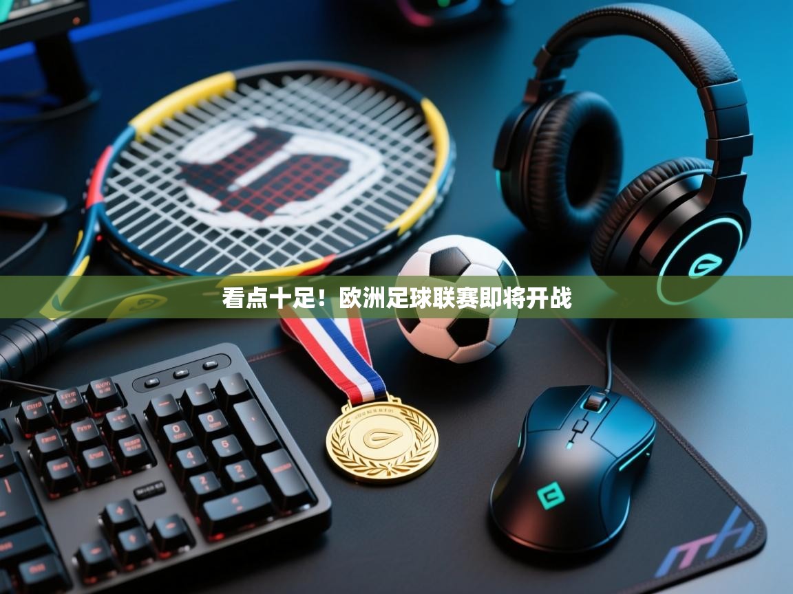 看点十足！欧洲足球联赛即将开战  第2张