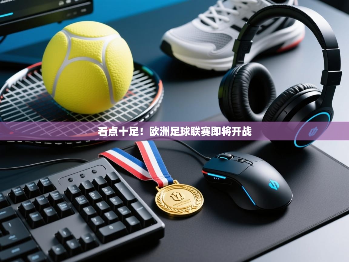 看点十足！欧洲足球联赛即将开战  第1张