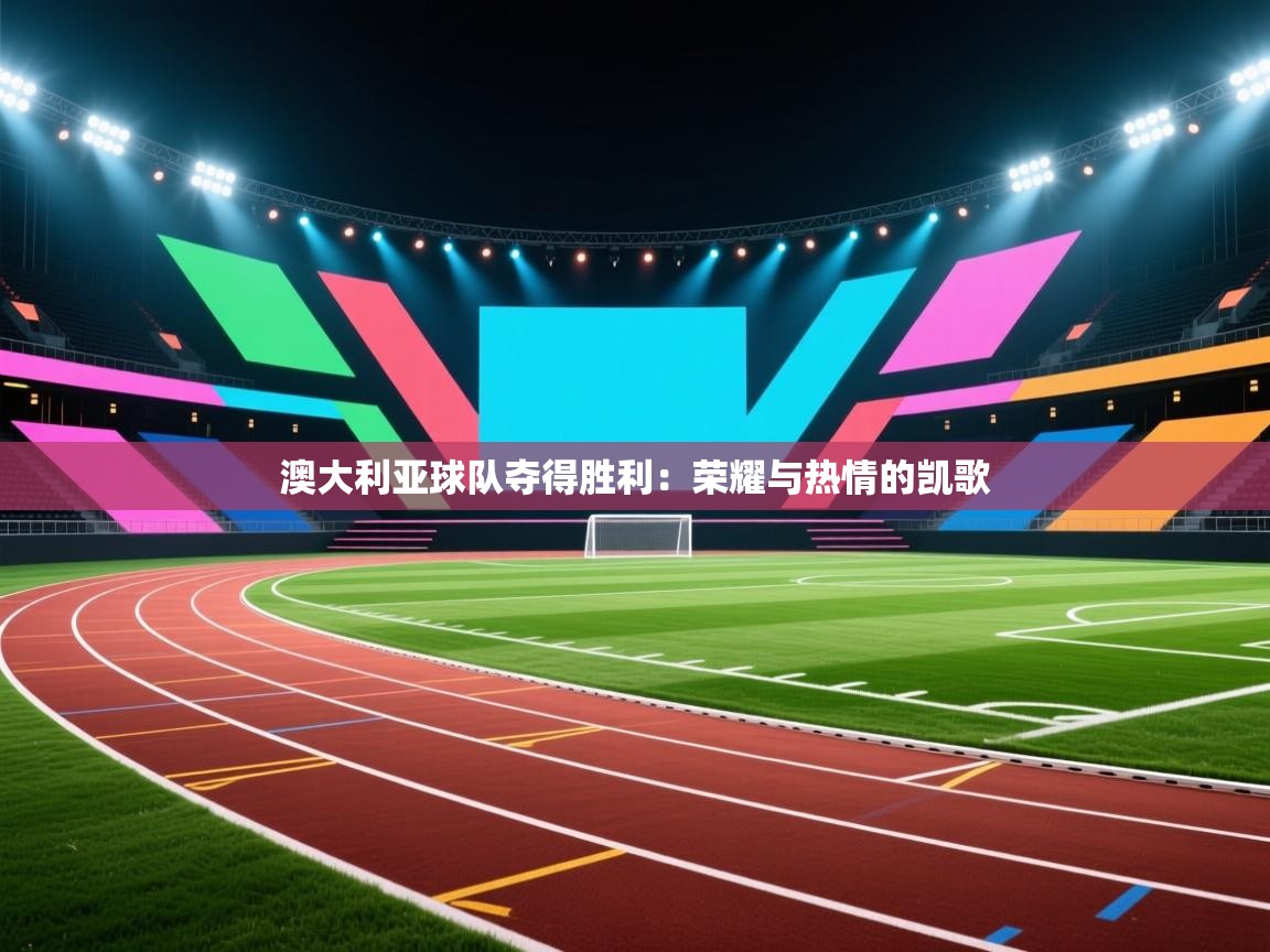 澳大利亚球队夺得胜利：荣耀与热情的凯歌  第1张