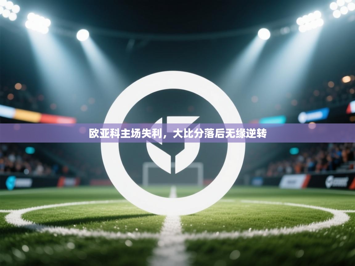 欧亚科主场失利，大比分落后无缘逆转  第1张