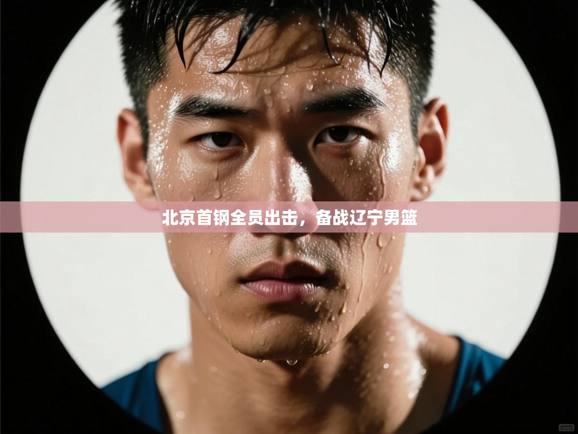 北京首钢全员出击,备战辽宁男篮 第1张