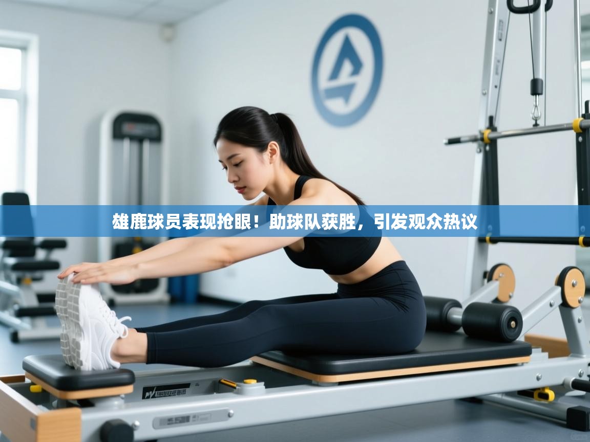 雄鹿球员表现抢眼!助球队获胜,引发观众热议 第2张